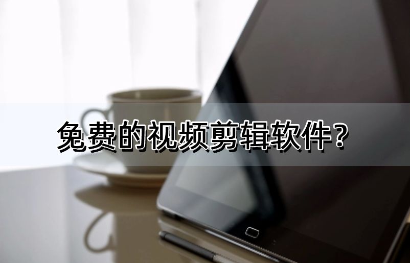 视频剪辑免费软件_视频剪辑免费软件哪个好_视频免费剪辑